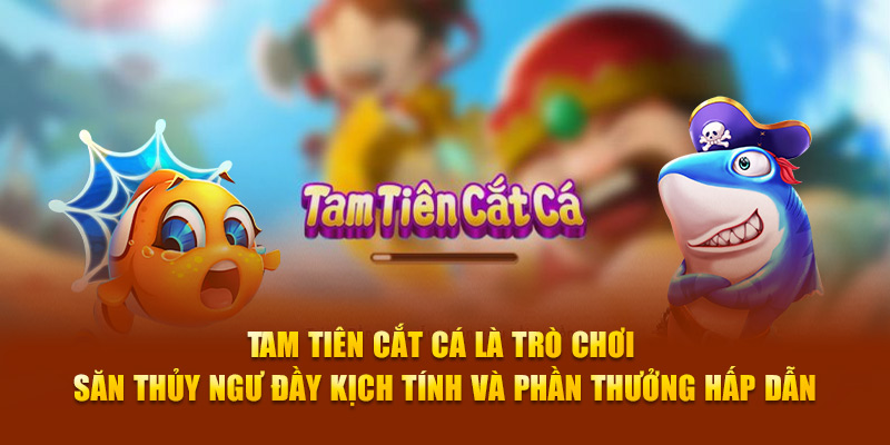 Tam Tiên Cắt Cá là trò chơi săn thủy ngư đầy kịch tính và phần thưởng hấp dẫn